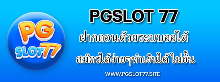 Pgslot77 ฝากถอนด้วยระบบออโต้ สมัครได้ง่ายๆทำเงินได้ไม่อั้น