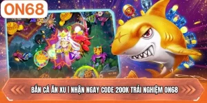 Bắn Cá Ăn Xu | Nhận Ngay Code 200k Trải Nghiệm ON68