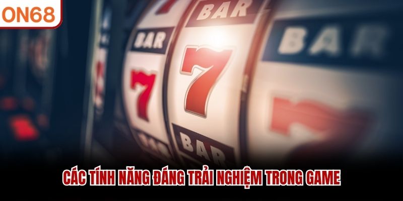 Các tính năng đáng trải nghiệm trong game