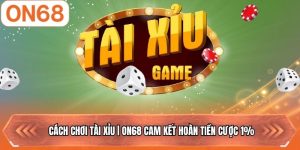 Cách Chơi Tài Xỉu | ON68 Cam Kết Hoàn Tiền Cược 1%
