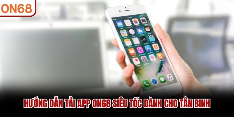 Hướng dẫn tải app ON68 siêu tốc dành cho tân binh