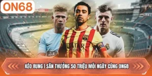 Kèo Rung | Săn Thưởng 50 Triệu Mỗi Ngày Cùng ON68