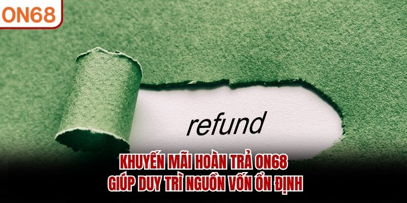Khuyến mãi hoàn trả ON68 giúp duy trì nguồn vốn ổn định