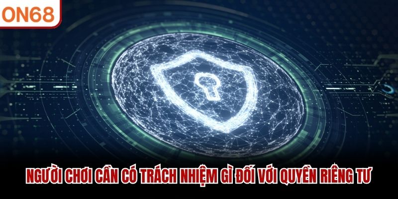 Người chơi cần có trách nhiệm gì đối với quyền riêng tư