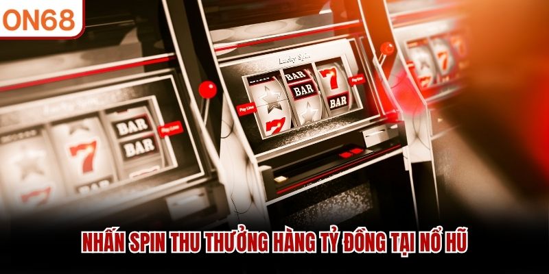 Nhấn spin thu thưởng hàng tỷ đồng tại Nổ Hũ