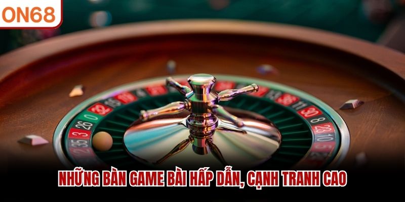Những bàn game bài hấp dẫn, cạnh tranh cao