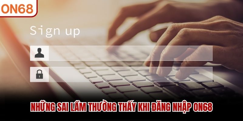 Những sai lầm thường thấy khi đăng nhập ON68