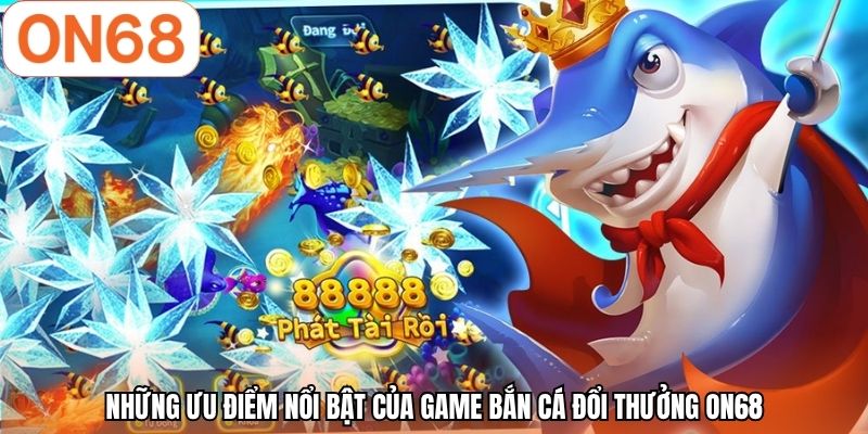 Những ưu điểm nổi bật của game bắn cá đổi thưởng ON68