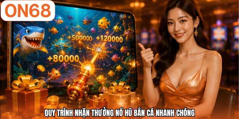 Quy trình nhận thưởng nổ hũ bắn cá nhanh chóng