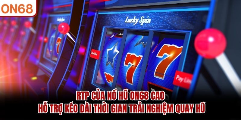 RTP của Nổ Hũ ON68 cao hỗ trợ kéo dài thời gian trải nghiệm quay hũ