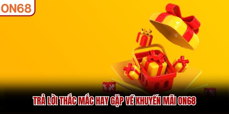 Trả lời thắc mắc hay gặp về khuyến mãi ON68