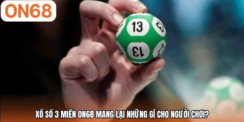 Xổ số 3 miền ON68 mang lại những gì cho người chơi?